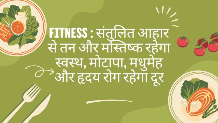 Fitness : संतुलित आहार से तन और मस्तिष्क रहेगा स्वस्थ, मोटापा, मधुमेह और हृदय रोग रहेगा दूर